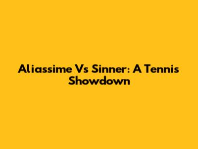 Aliassime Vs Sinner: A Tennis Showdown