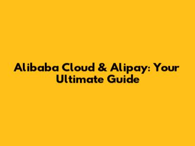 Alibaba Cloud & Alipay: Your Ultimate Guide