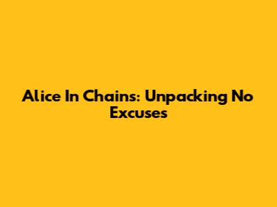 Alice In Chains: Unpacking 'No Excuses'