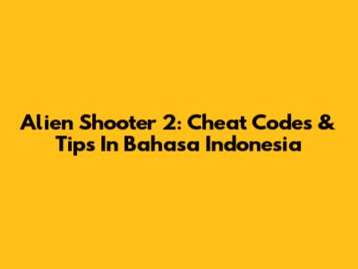 Alien Shooter 2: Cheat Codes & Tips In Bahasa Indonesia