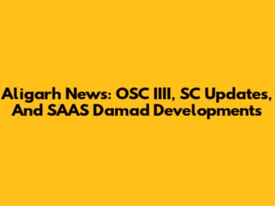 Aligarh News: OSC IIII, SC Updates, And SAAS Damad Developments