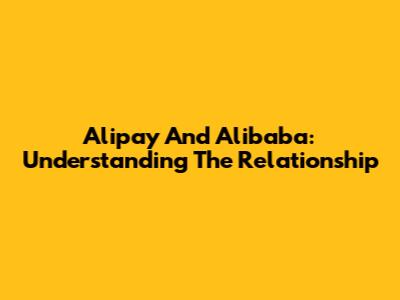 Alipay And Alibaba: Understanding The Relationship