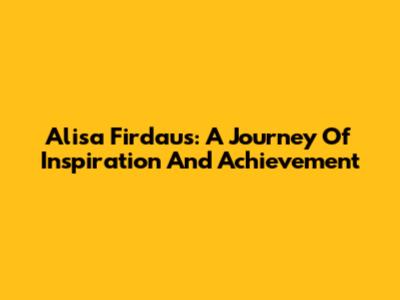 Alisa Firdaus: A Journey Of Inspiration And Achievement