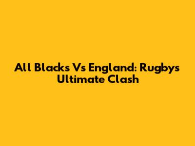 All Blacks Vs England: Rugby's Ultimate Clash