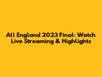 All England 2023 Final: Watch Live Streaming & Highlights