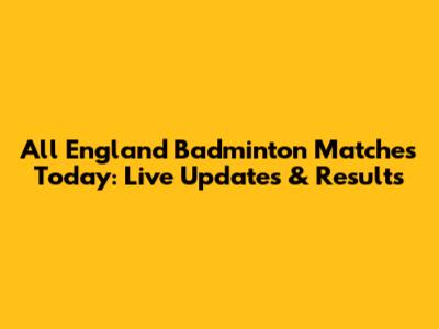 All England Badminton Matches Today: Live Updates & Results