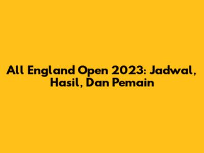 All England Open 2023: Jadwal, Hasil, Dan Pemain