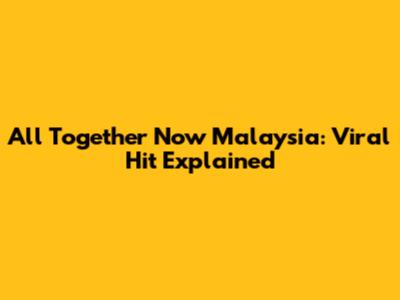 All Together Now Malaysia: Viral Hit Explained