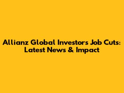 Allianz Global Investors Job Cuts: Latest News & Impact
