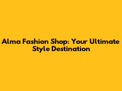 Alma Fashion Shop: Your Ultimate Style Destination