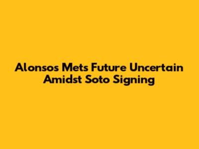 Alonso's Mets Future Uncertain Amidst Soto Signing