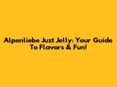 Alpenliebe Juzt Jelly: Your Guide To Flavors & Fun!