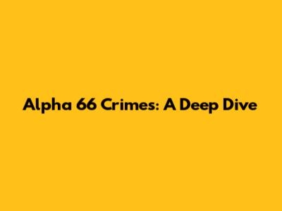 Alpha 66 Crimes: A Deep Dive