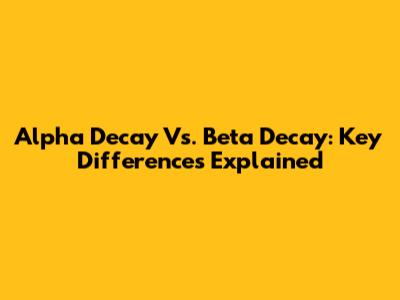 Alpha Decay Vs. Beta Decay: Key Differences Explained