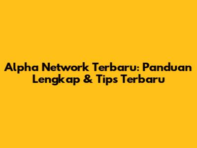 Alpha Network Terbaru: Panduan Lengkap & Tips Terbaru