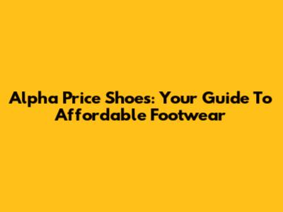 Alpha Price Shoes: Your Guide To Affordable Footwear