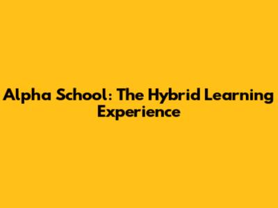Alpha School: The Hybrid Learning Experience