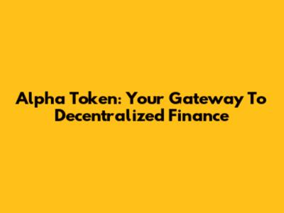 Alpha Token: Your Gateway To Decentralized Finance