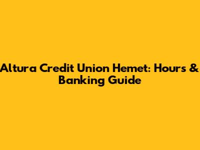 Altura Credit Union Hemet: Hours & Banking Guide