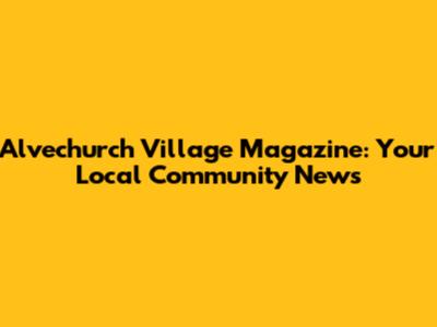 Alvechurch Village Magazine: Your Local Community News
