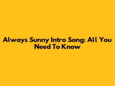 Always Sunny Intro Song: All You Need To Know