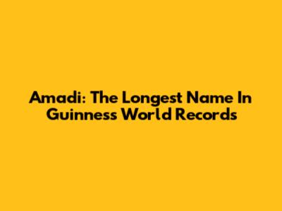 Amadi: The Longest Name In Guinness World Records