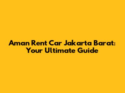 Aman Rent Car Jakarta Barat: Your Ultimate Guide