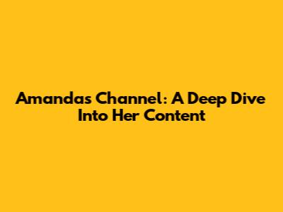 Amanda's Channel: A Deep Dive Into Her Content