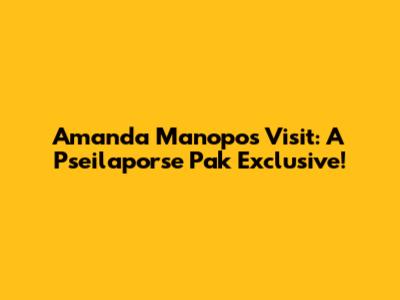 Amanda Manopo's Visit: A Pseilaporse Pak Exclusive!