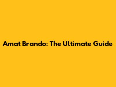 Amat Brando: The Ultimate Guide