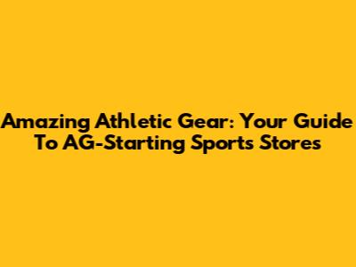 Amazing Athletic Gear: Your Guide To AG-Starting Sports Stores
