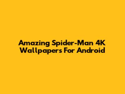 Amazing Spider-Man 4K Wallpapers For Android
