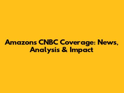 Amazon's CNBC Coverage: News, Analysis & Impact
