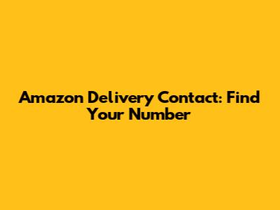Amazon Delivery Contact: Find Your Number