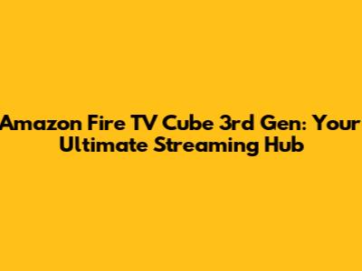 Amazon Fire TV Cube 3rd Gen: Your Ultimate Streaming Hub