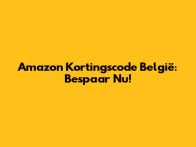 Amazon Kortingscode België: Bespaar Nu!