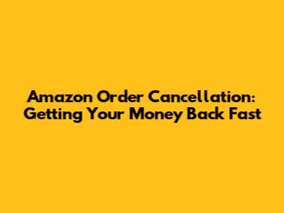 Amazon Order Cancellation: Getting Your Money Back Fast