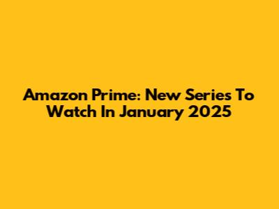 Amazon Prime: New Series To Watch In January 2025