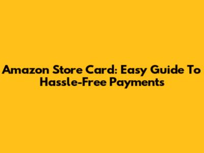 Amazon Store Card: Easy Guide To Hassle-Free Payments
