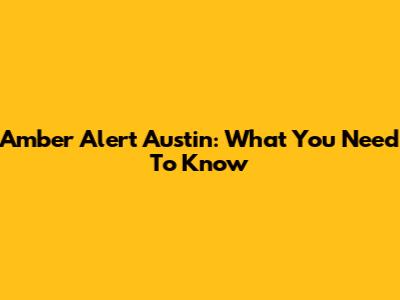 Amber Alert Austin: What You Need To Know