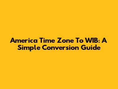 America Time Zone To WIB: A Simple Conversion Guide