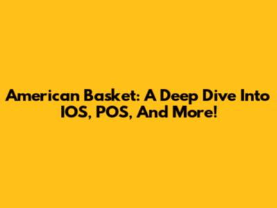 American Basket: A Deep Dive Into IOS, POS, And More!