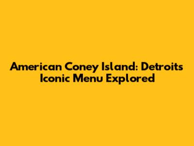 American Coney Island: Detroit's Iconic Menu Explored
