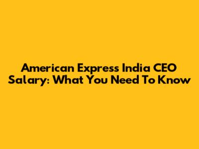 American Express India CEO Salary: What You Need To Know