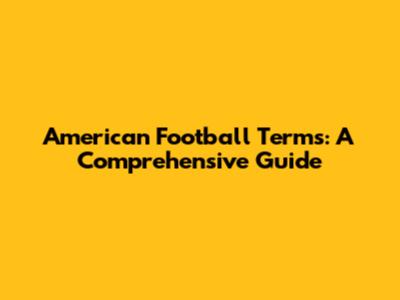 American Football Terms: A Comprehensive Guide