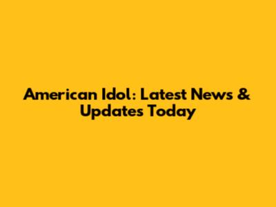 American Idol: Latest News & Updates Today