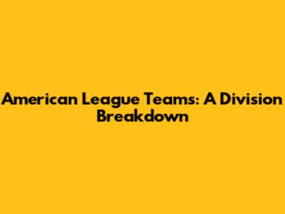 American League Teams: A Division Breakdown