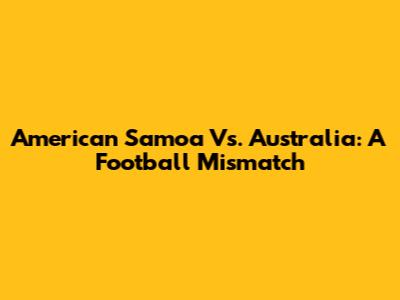 American Samoa Vs. Australia: A Football Mismatch
