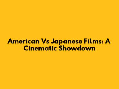American Vs Japanese Films: A Cinematic Showdown