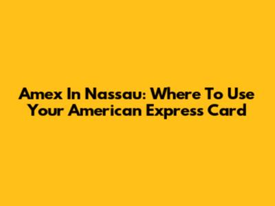 Amex In Nassau: Where To Use Your American Express Card